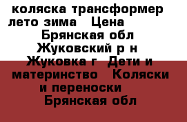 коляска трансформер  лето-зима › Цена ­ 10 000 - Брянская обл., Жуковский р-н, Жуковка г. Дети и материнство » Коляски и переноски   . Брянская обл.